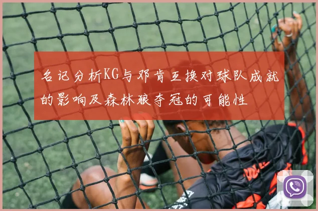 名记分析KG与邓肯互换对球队成就的影响及森林狼夺冠的可能性