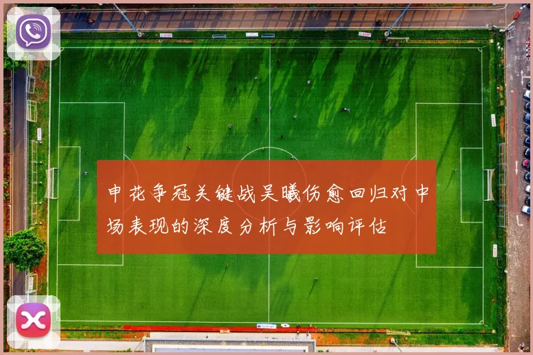 申花争冠关键战吴曦伤愈回归对中场表现的深度分析与影响评估