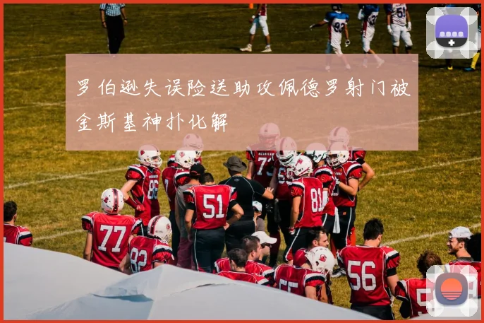 罗伯逊失误险送助攻佩德罗射门被金斯基神扑化解