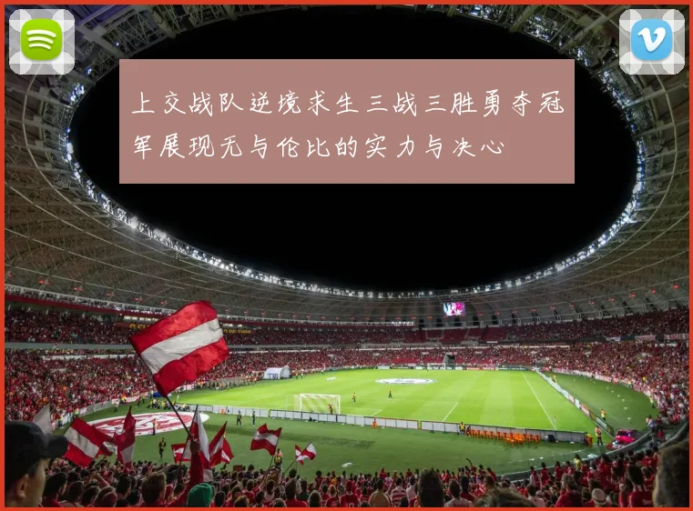 上交战队逆境求生三战三胜勇夺冠军展现无与伦比的实力与决心